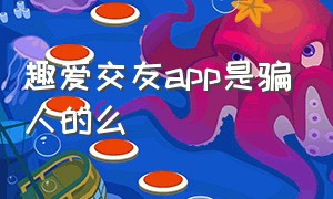 趣爱交友app是骗人的么