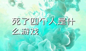 死了四个人是什么游戏