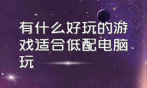 有什么好玩的游戏适合低配电脑玩