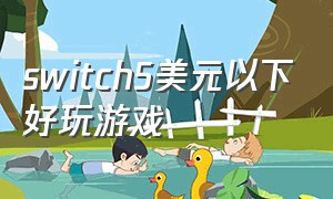 switch5美元以下好玩游戏（switch0.02美元的游戏）