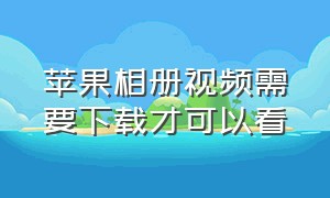 苹果相册视频需要下载才可以看（苹果相册视频设置成动态壁纸）