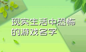 现实生活中恐怖的游戏名字