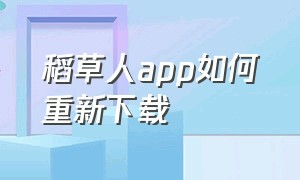 稻草人app如何重新下载（稻草人官方申请入口）