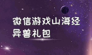 微信游戏山海经异兽礼包（微信小游戏山海经异兽录礼包兑换码）