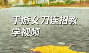 手游女刀连招教学视频