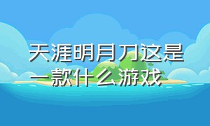 天涯明月刀这是一款什么游戏（天涯明月刀官方游戏介绍）