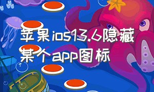 苹果ios13.6隐藏某个app图标（苹果ios13隐藏的app怎么恢复）