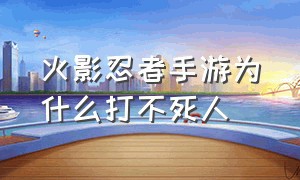 火影忍者手游为什么打不死人（火影忍者手游为什么有的人打不死）