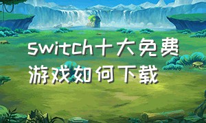 switch十大免费游戏如何下载