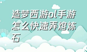 造梦西游ol手游怎么快速弄熔炼石