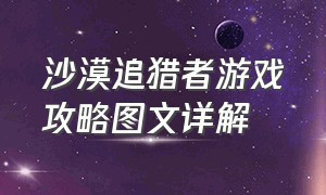 沙漠追猎者游戏攻略图文详解（沙漠追猎者v0.10全收集攻略）