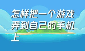 怎样把一个游戏弄到自己的手机上（游戏怎么发到另一个手机上）