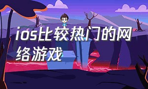 ios比较热门的网络游戏（ios游戏排行榜前十名中文）