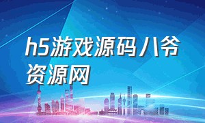 h5游戏源码八爷资源网（h5源代码游戏库）