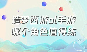 造梦西游ol手游哪个角色值得练