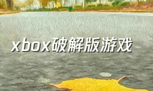 xbox破解版游戏（xbox免费版游戏下载）