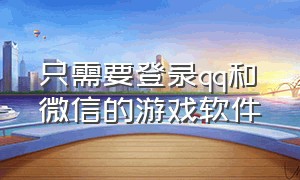 只需要登录qq和微信的游戏软件