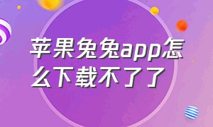 苹果兔兔app怎么下载不了了