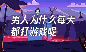 男人为什么每天都打游戏呢（男人为什么每天都打游戏呢知乎）