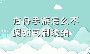 方舟手游怎么不调时间刷琥珀