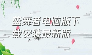 蓝舞者电脑版下载安装最新版