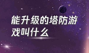 能升级的塔防游戏叫什么（能叠加的塔防游戏叫什么名字）