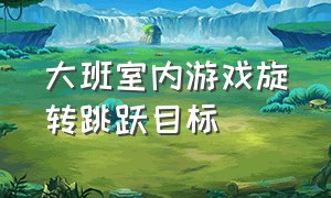 大班室内游戏旋转跳跃目标