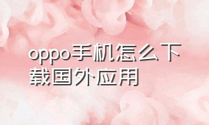 oppo手机怎么下载国外应用