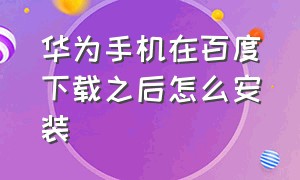 华为手机在百度下载之后怎么安装