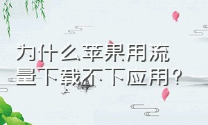 为什么苹果用流量下载不下应用?