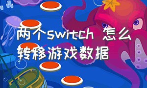 两个switch 怎么转移游戏数据