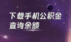 下载手机公积金查询余额