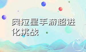 奥拉星手游超进化挑战（奥拉星手游）