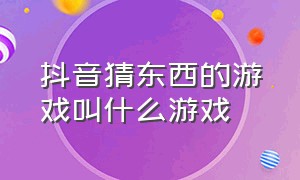 抖音猜东西的游戏叫什么游戏