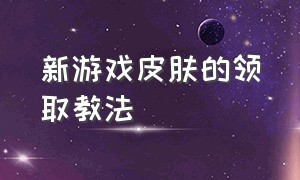 新游戏皮肤的领取教法