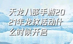 天龙八部手游2021年龙纹活动什么时候开启