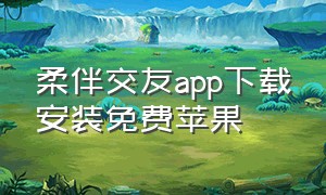 柔伴交友app下载安装免费苹果