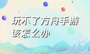 玩不了方舟手游该怎么办