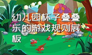 幼儿园杯子叠叠乐的游戏规则展板