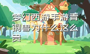 梦幻西游手游青铜兽为什么这么贵