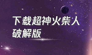 下载超神火柴人破解版