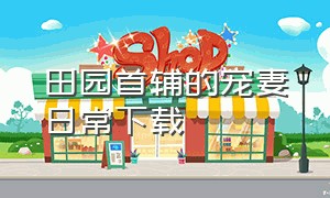 田园首辅的宠妻日常下载