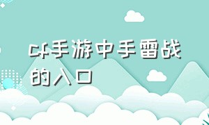 cf手游中手雷战的入口