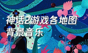 神话2游戏各地图背景音乐