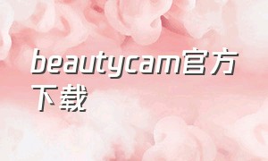 beautycam官方下载（beautycam相机老版本下载）