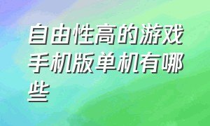 自由性高的游戏手机版单机有哪些