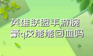 英雄联盟手游腕豪q技能能回血吗（英雄联盟手游腕豪大招怎么用）