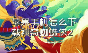 苹果手机怎么下载神奇蜘蛛侠2