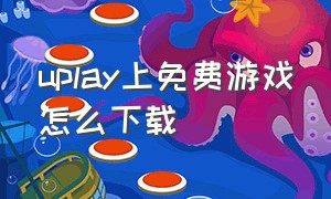 uplay上免费游戏怎么下载