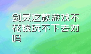 剑灵这款游戏不花钱玩不下去对吗